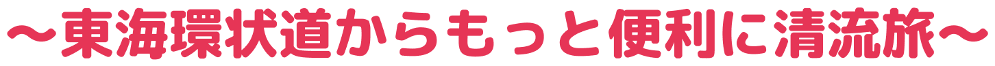 ～東海環状道からもっと便利に清流旅～